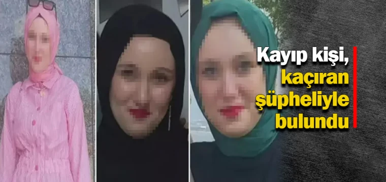 Kayıp kişi, kaçıran şüpheliyle bulundu