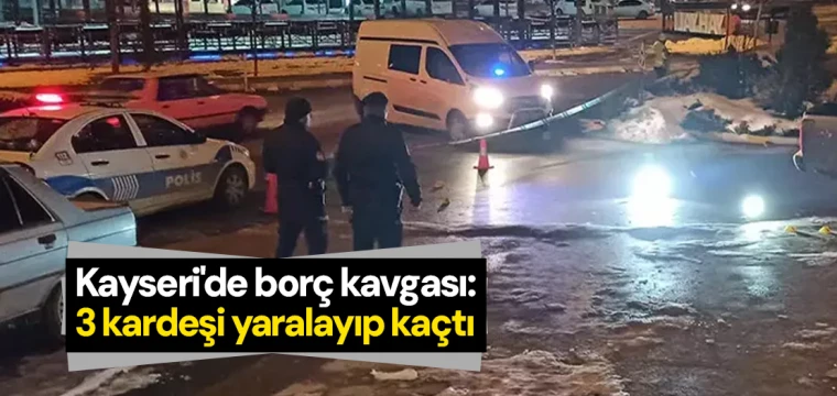 Kayseri'de borç kavgası: 3 kardeşi yaralayıp kaçtı