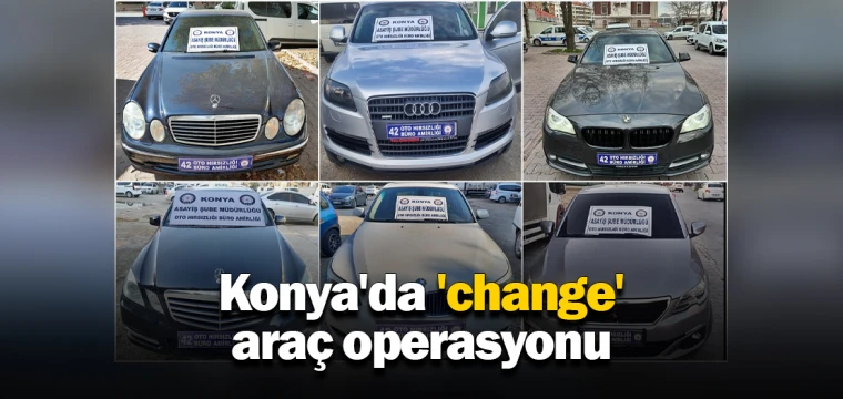 Konya'da 'change' araç operasyonu