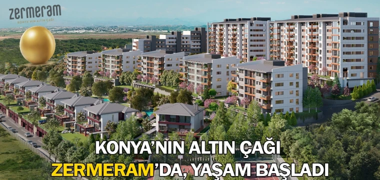 Konya’nın altın çağı Zermeram’da, yaşam başladı