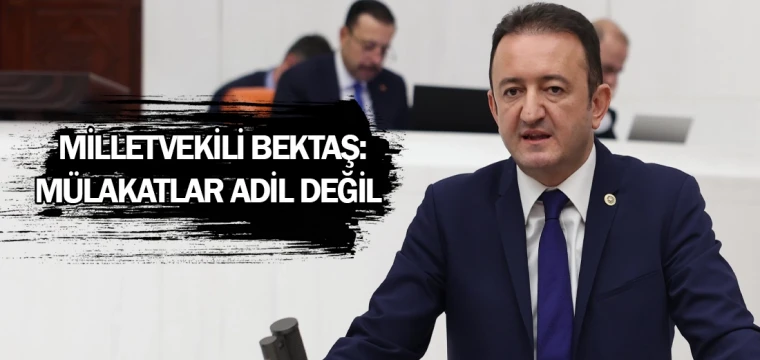 Milletvekili Bektaş: Mülakatlar adil değil  