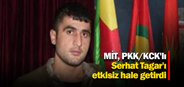 MİT, PKK/KCK'lı Serhat Tagar'ı etkisiz hale getirdi