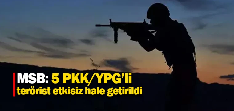 MSB: 5 PKK/YPG’li terörist etkisiz hale getirildi