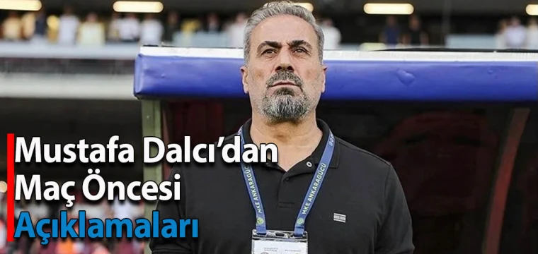 Mustafa Dalcı’dan Maç Öncesi Açıklamaları