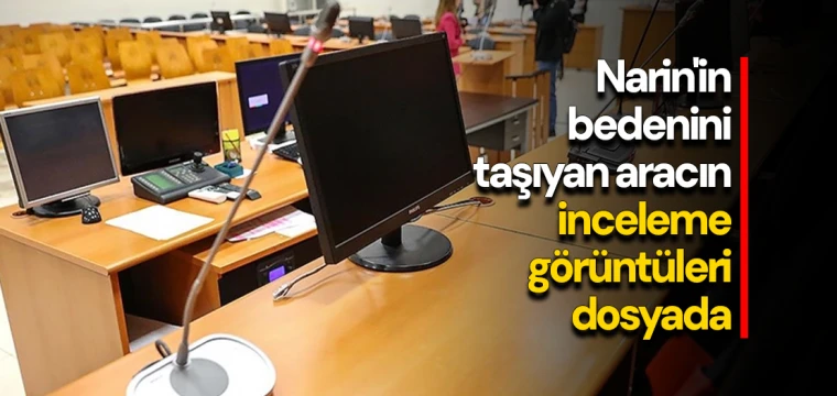 Narin'in bedenini taşıyan aracın inceleme görüntüleri dosyada