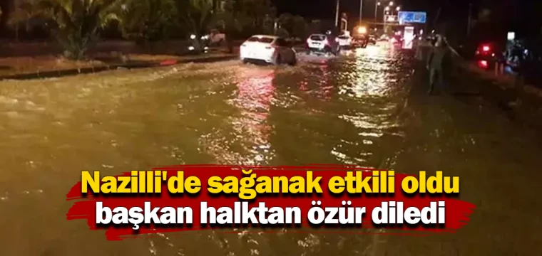 Nazilli'de sağanak etkili oldu, başkan halktan özür diledi