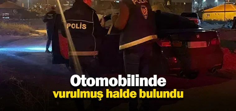 Otomobilinde vurulmuş halde bulundu