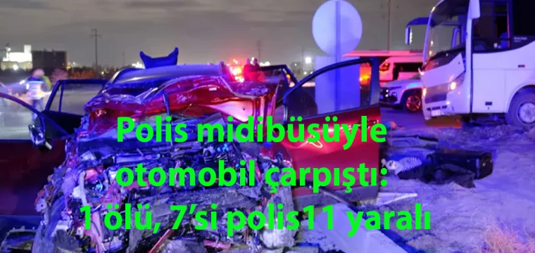 Polis midibüsüyle otomobil çarpıştı: 1 ölü, 7’si polis 11 yaralı