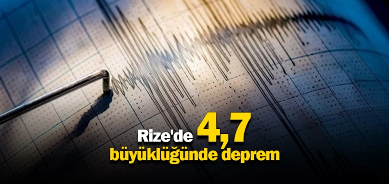 Rize'de 4,7 büyüklüğünde deprem