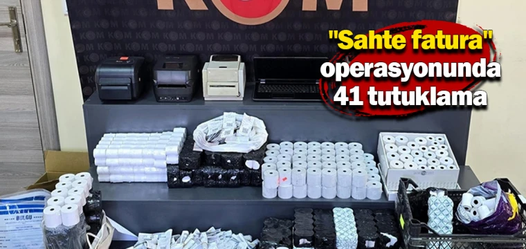 "Sahte fatura" operasyonunda 41 tutuklama