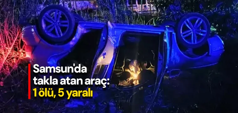 Samsun'da takla atan araç: 1 ölü, 5 yaralı