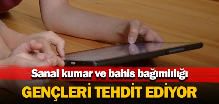 Sanal kumar ve bahis bağımlılığı gençleri tehdit ediyor