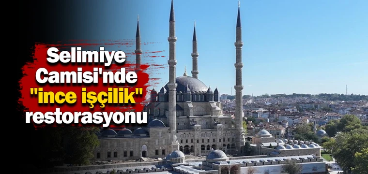 Selimiye Camisi'nde "ince işçilik" restorasyonu