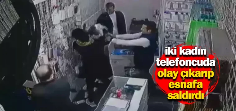 Şişli'de iki kadın telefoncuda olay çıkarıp esnafa saldırdı