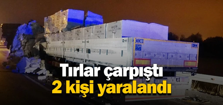 Tırlar çarpıştı 2 kişi yaralandı