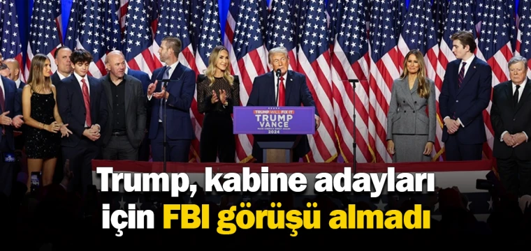 Trump, kabine adayları için FBI görüşü almadı