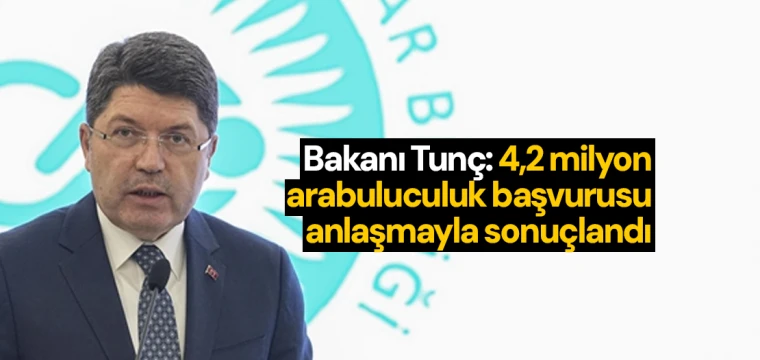 Tunç: 4,2 milyon arabuluculuk başvurusu anlaşmayla sonuçlandı