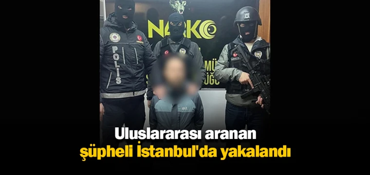 Uluslararası aranan şüpheli İstanbul'da yakalandı