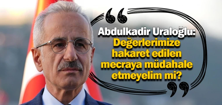 Uraloğlu: Değerlerimize hakaret edilen mecraya müdahale etmeyelim mi?