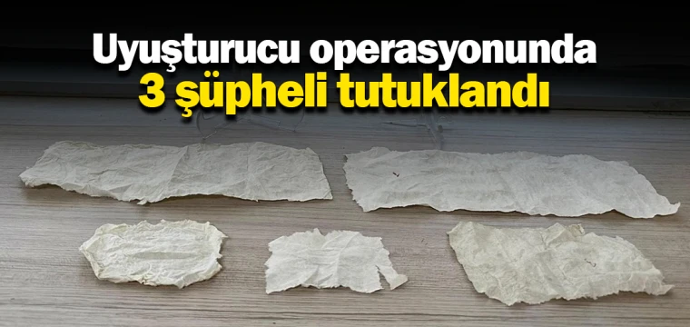 Uyuşturucu operasyonunda 3 şüpheli tutuklandı