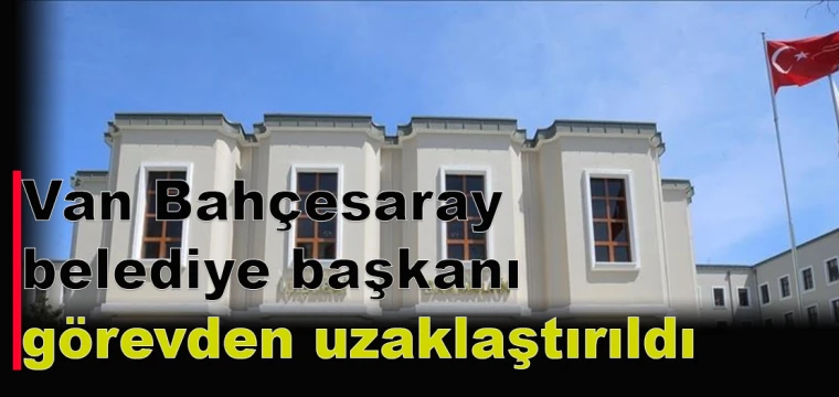 Van Bahçesaray belediye başkanı görevden uzaklaştırıldı