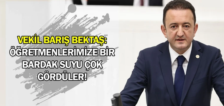 Vekil Barış Bektaş: Öğretmenlerimize bir bardak suyu çok gördüler!