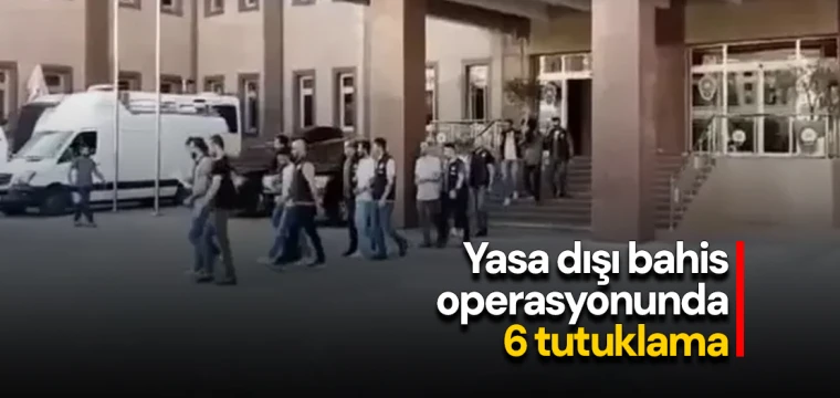 Yasa dışı bahis operasyonunda 6 tutuklama