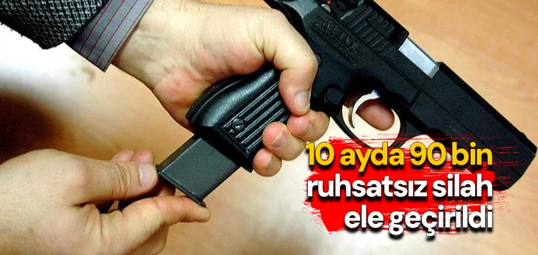 10 ayda 90 bin ruhsatsız silah ele geçirildi