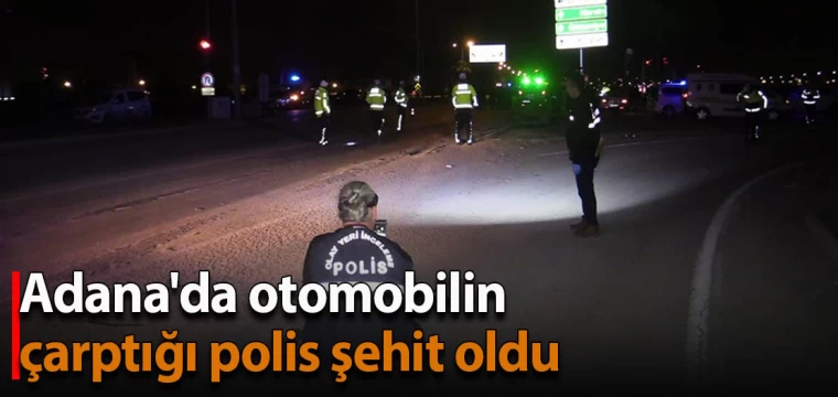 Adana'da otomobilin çarptığı polis şehit oldu