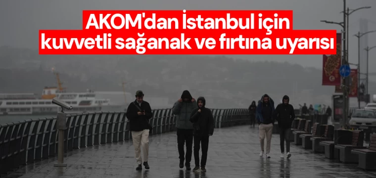 AKOM'dan İstanbul için kuvvetli sağanak ve fırtına uyarısı