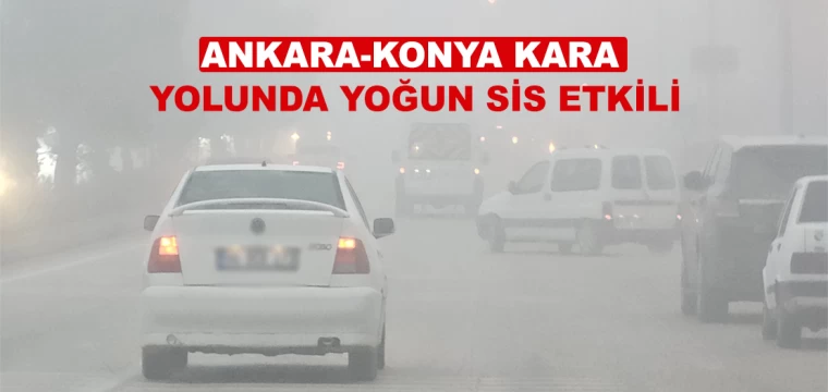 Ankara-Konya kara yolunda yoğun sis etkili