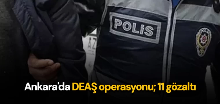 Ankara'da DEAŞ operasyonu; 11 gözaltı