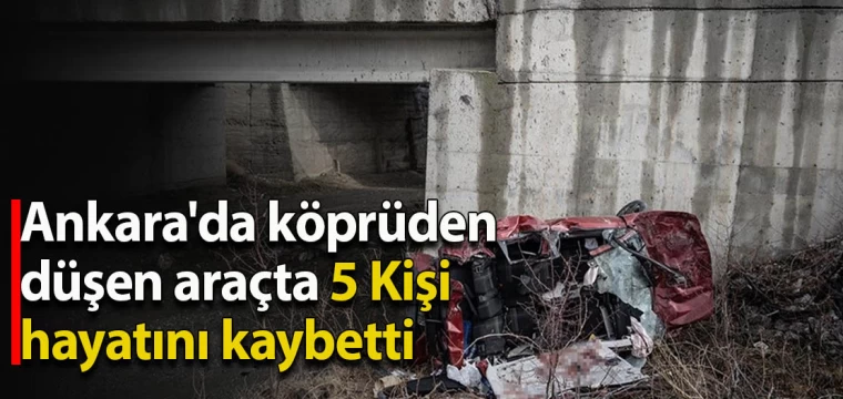 Ankara'da köprüden düşen araçta 5 kişi hayatını kaybetti