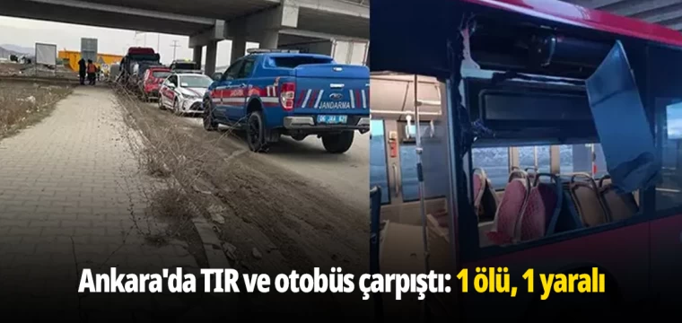 Ankara'da TIR ve otobüs çarpıştı: 1 ölü, 1 yaralı