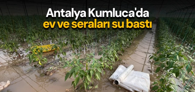 Antalya Kumluca'da ev ve seraları su bastı