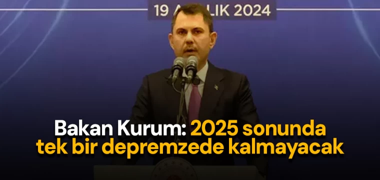 Bakan Kurum: 2025 sonunda tek bir depremzede kalmayacak