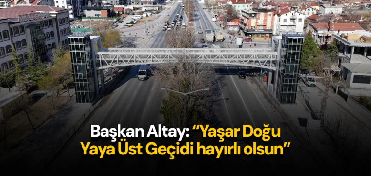 Başkan Altay: “Yaşar Doğu Yaya Üst Geçidi hayırlı olsun”