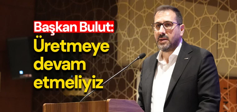 Başkan Bulut: Üretmeye devam etmeliyiz