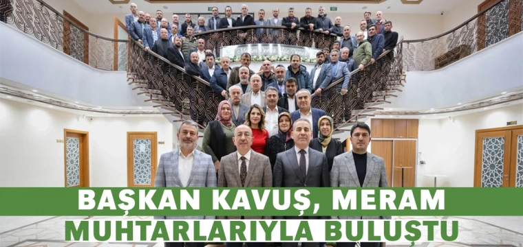 Başkan Kavuş, Meram Muhtarlarıyla Buluştu