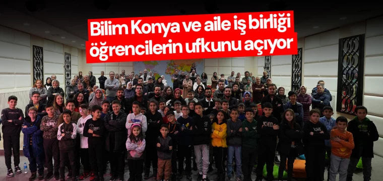 Bilim Konya ve aile iş birliği öğrencilerin ufkunu açıyor