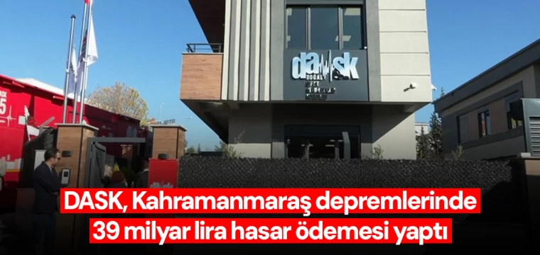 DASK, Kahramanmaraş depremlerinde 39 milyar lira hasar ödemesi yaptı