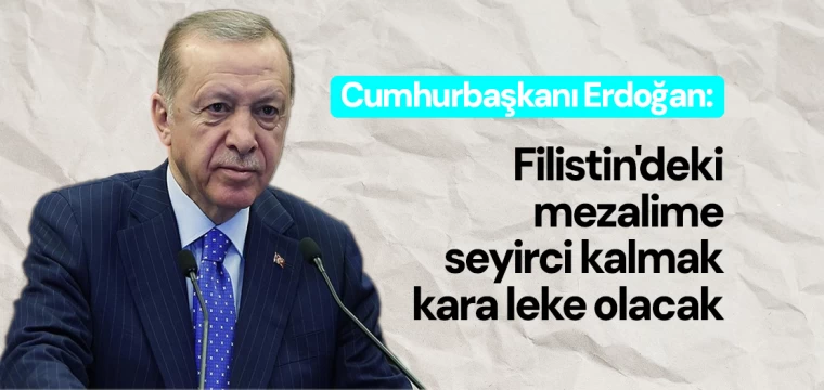 Erdoğan: Filistin'deki mezalime seyirci kalmak kara leke olacak