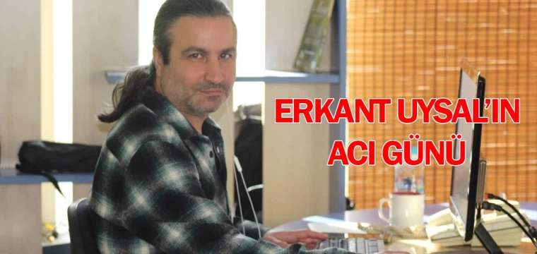 Erkant Uysal’ın acı günü