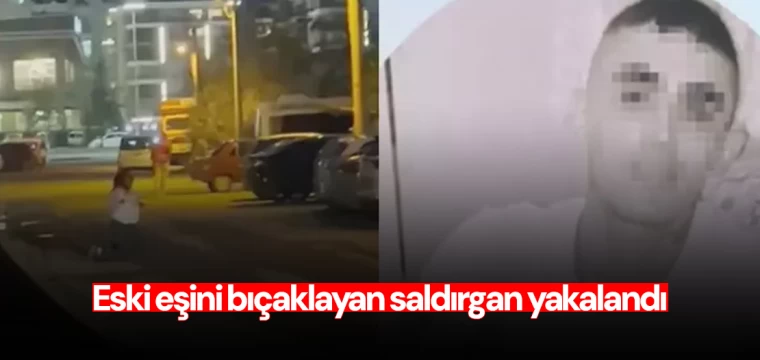 Eski eşini bıçaklayan saldırgan yakalandı