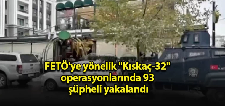 FETÖ'ye yönelik "Kıskaç-32" operasyonlarında 93 şüpheli yakalandı