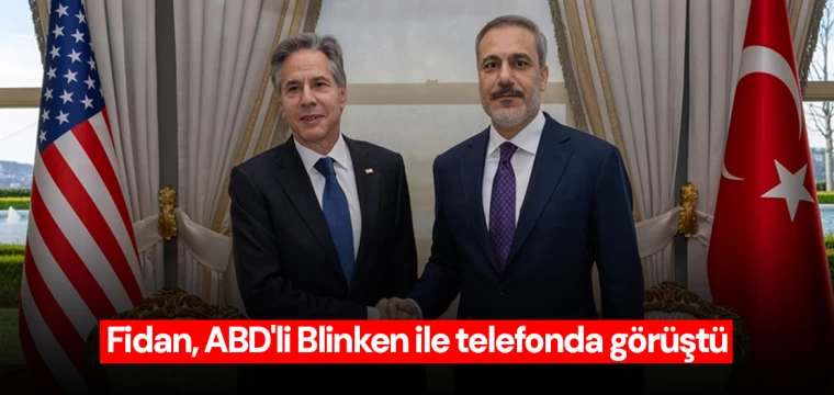 Fidan, ABD'li Blinken ile telefonda görüştü