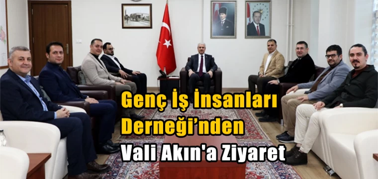 Genç İş İnsanları Derneği’nden Vali Akın'a Ziyaret