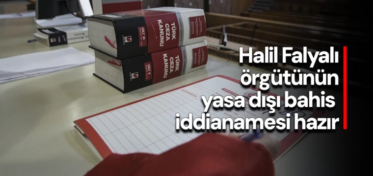 Halil Falyalı örgütünün yasa dışı bahis iddianamesi hazır