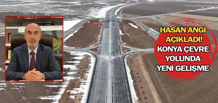 Hasan Angı açıkladı! Konya Çevre Yolunda yeni gelişme