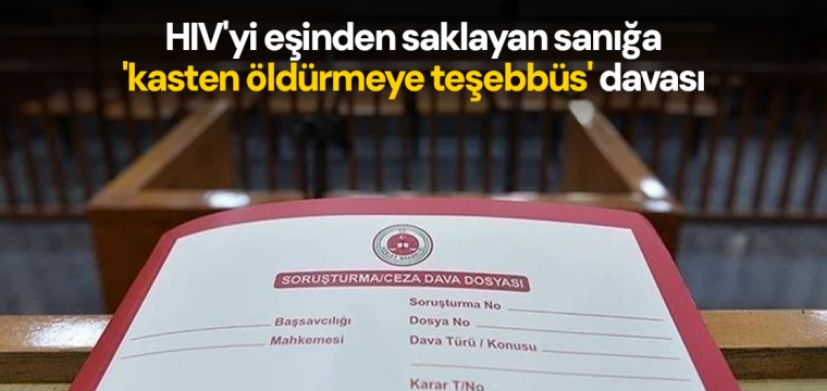 HIV'yi eşinden saklayan sanığa 'kasten öldürmeye teşebbüs' davası